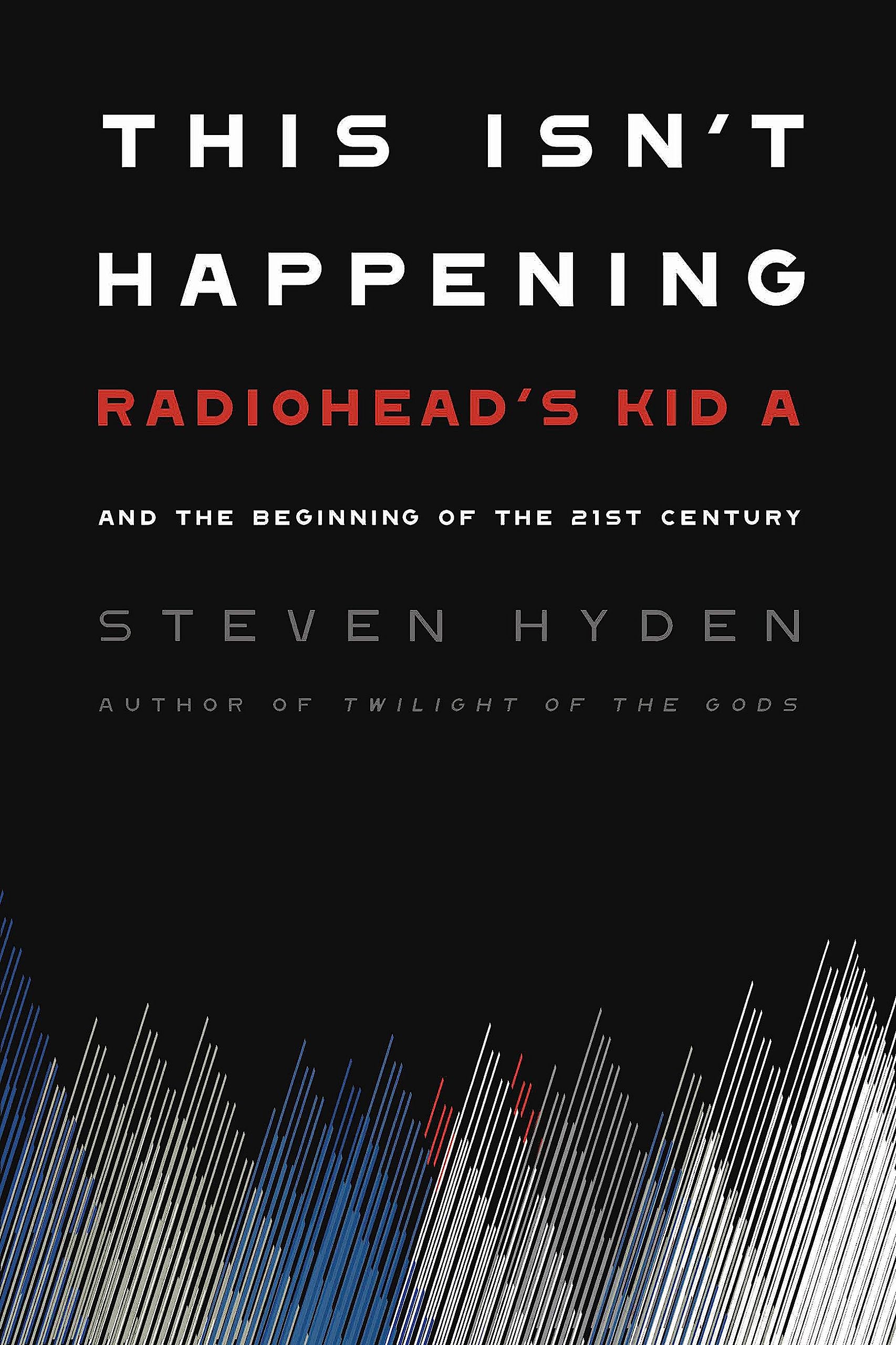This Isn't Happening: Radiohead's 'Kid A' and the Beginning of the 21st Century