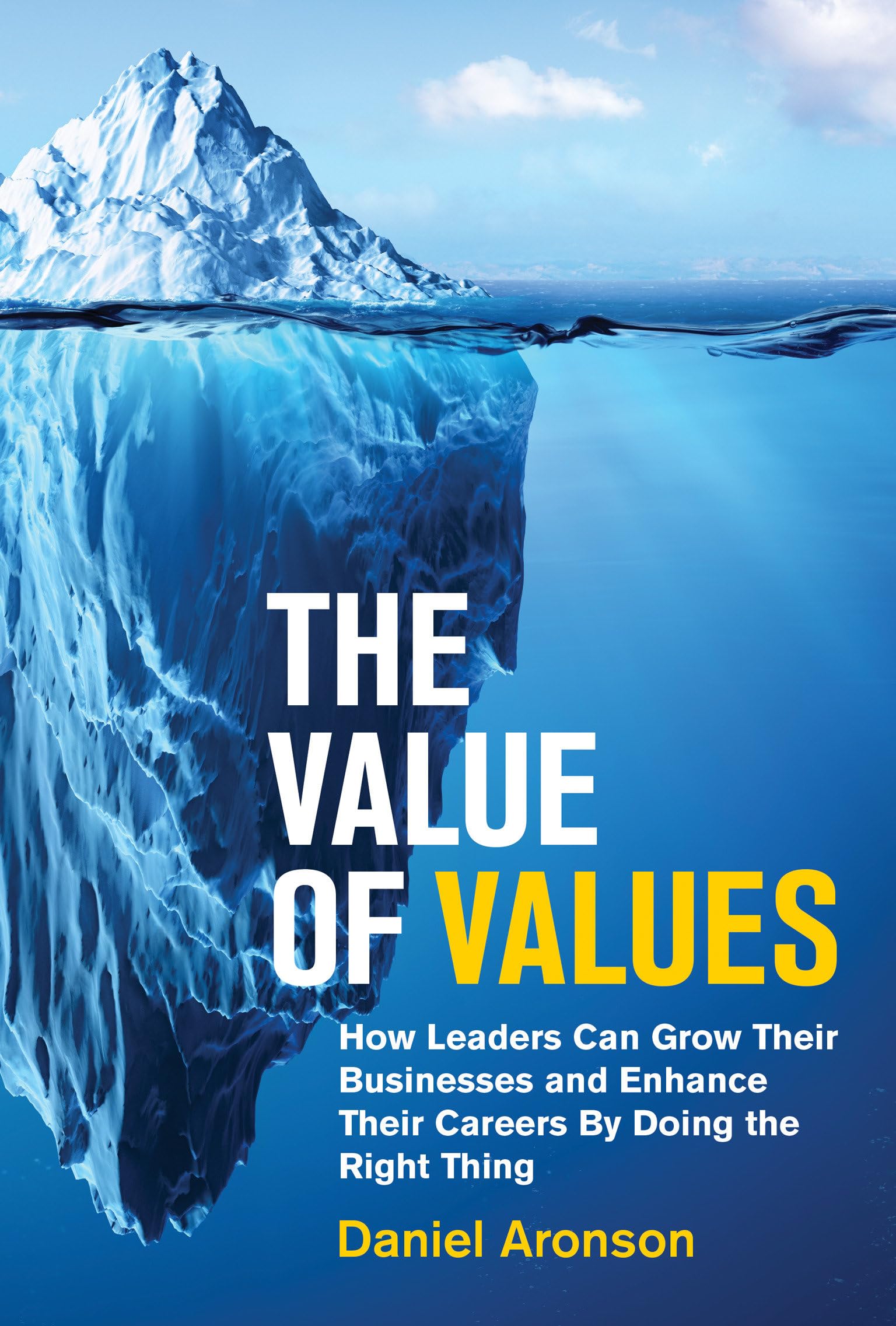 The Value of Values: How Leaders Can Grow Their Businesses and Enhance Their Careers by Doing the Right Thing