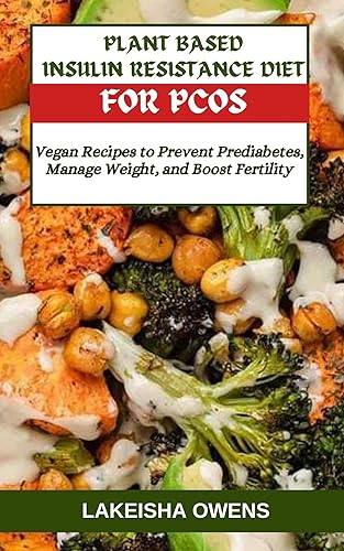 PLANT-BASED INSULIN RESISTANCE DIET FOR PCOS: Vegan recipes to prevent prediabetes, manage weight, and boost fertility