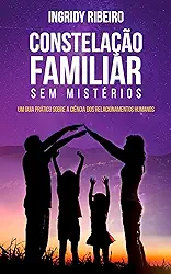 Constelação Familiar Sem Mistérios : Um guia prático sobre a ciência dos relacionamentos humanos