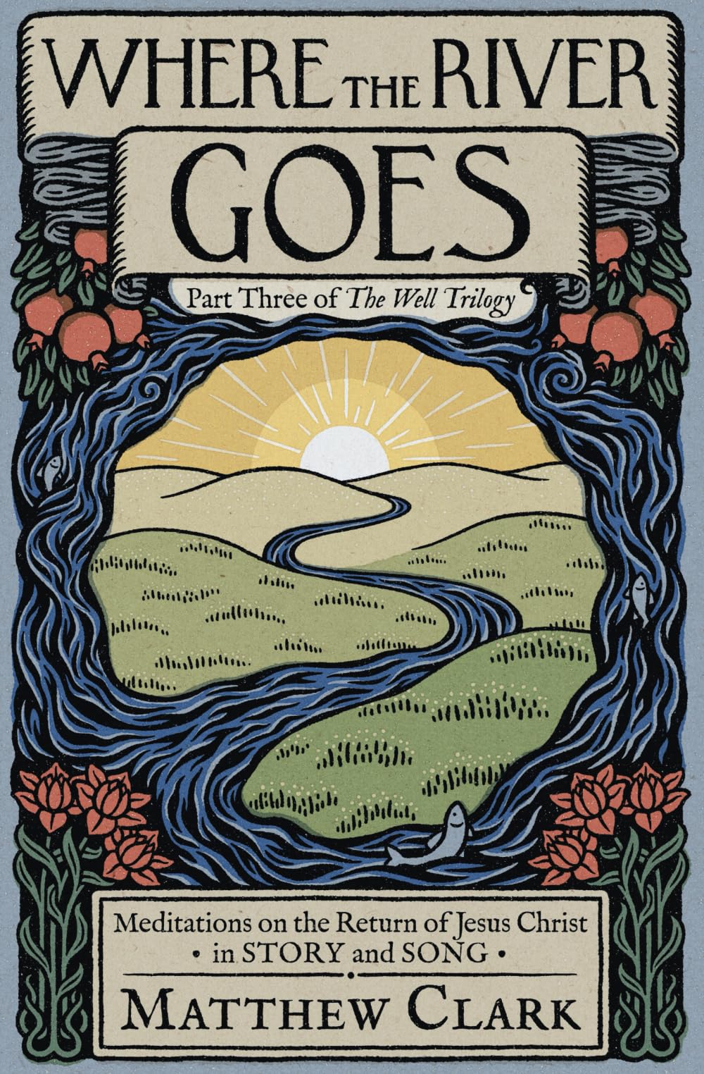 Where The River Goes: Meditations on the Return of Jesus Christ (The Well Trilogy)