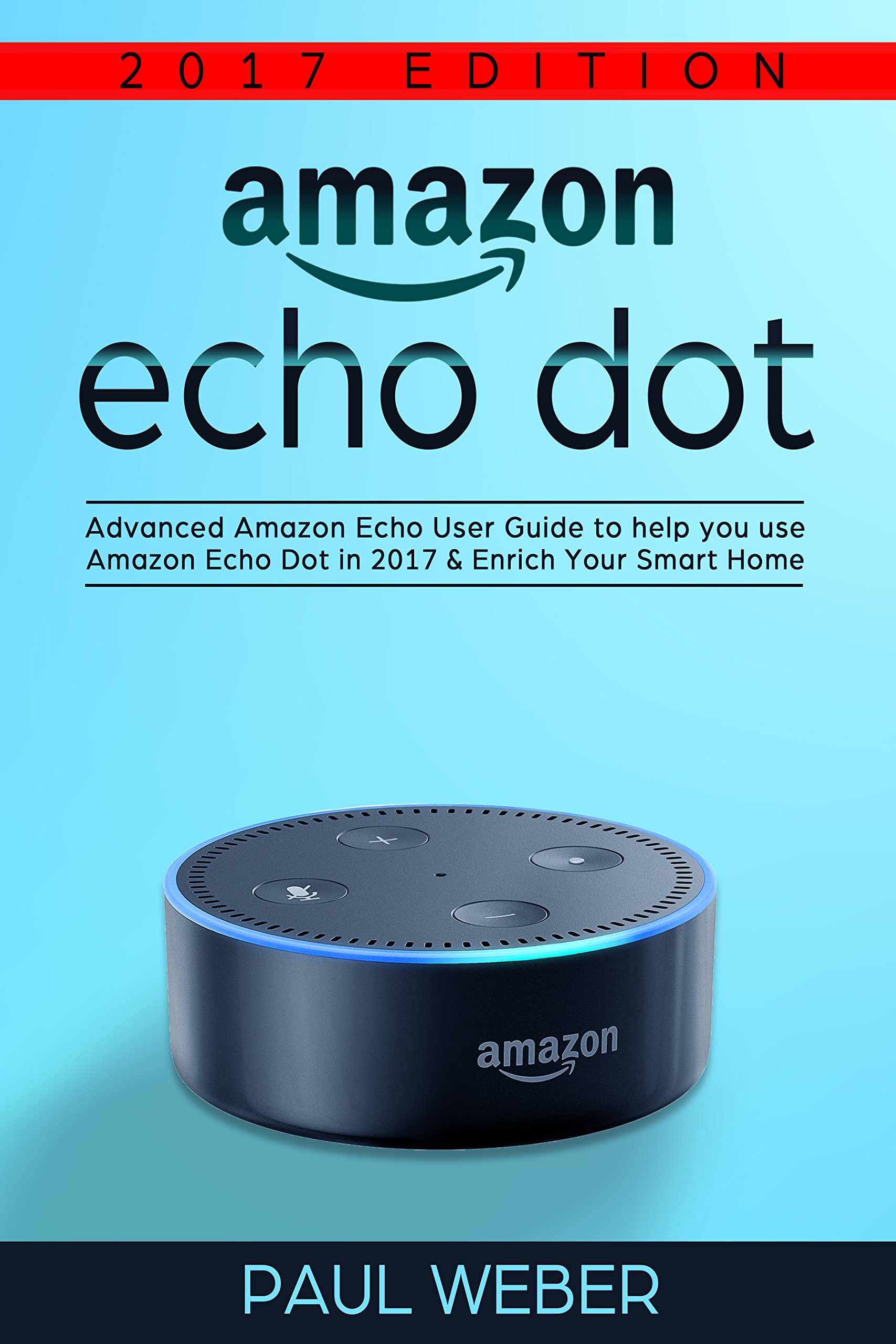 Amazon Echo Dot: Advanced Amazon Echo User Guide to Help You Use Amazon Echo Dot in 2017 & Enrich Your Smart Home