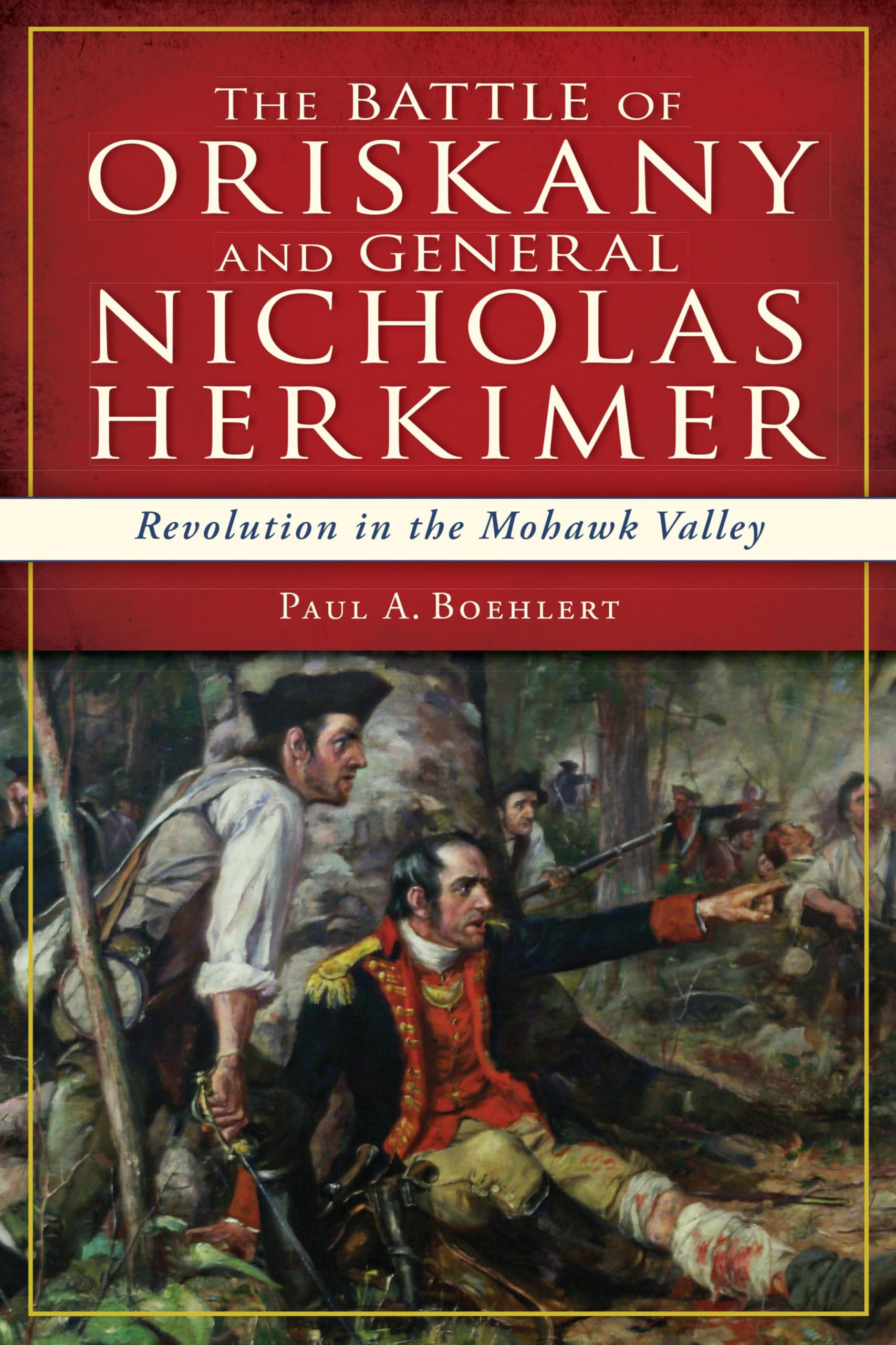 The Battle of Oriskany and General Nicholas Herkimer: Revolution in the Mohawk Valley