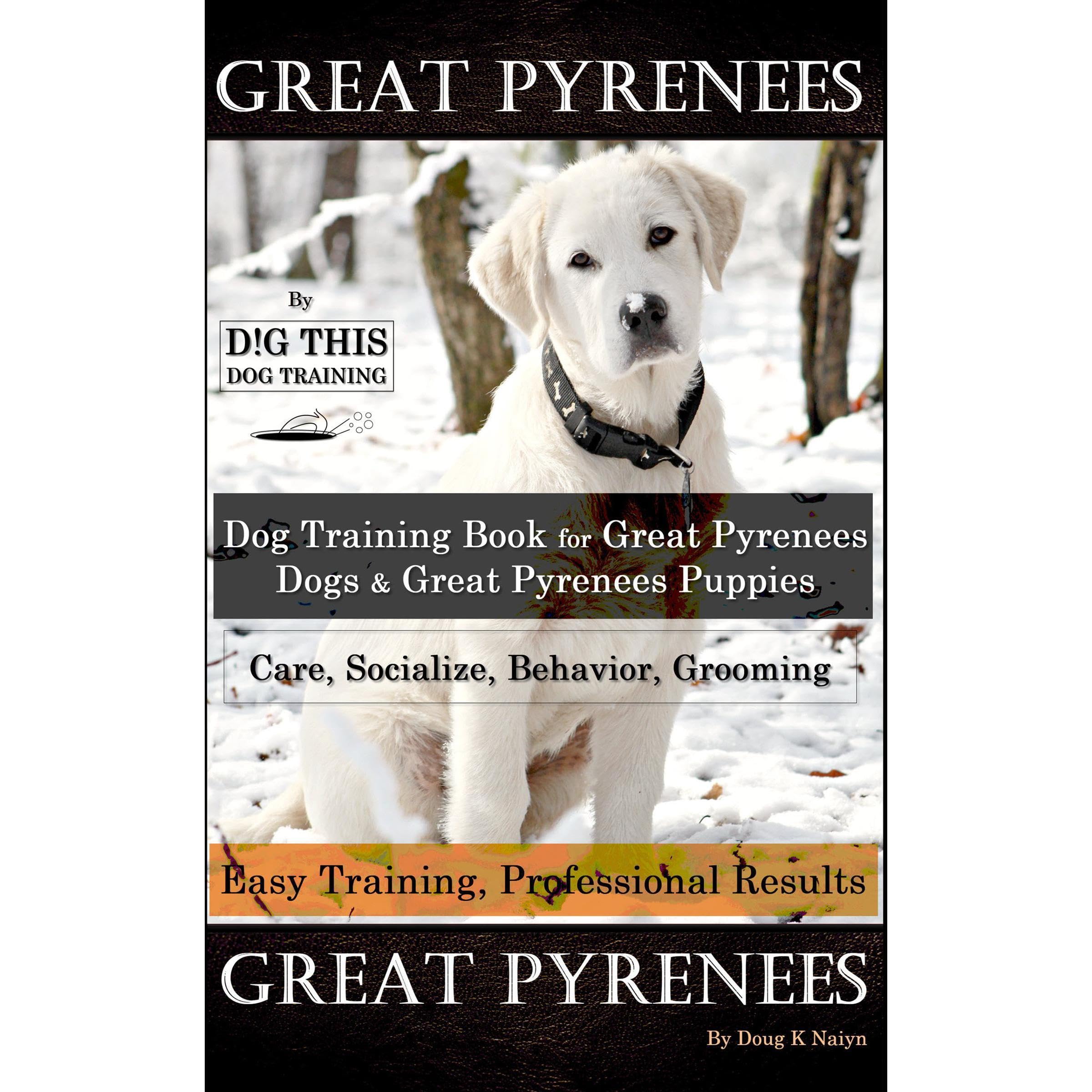 Great Pyrenees By D!G THIS DOG Training, Training Book for Great Pyrenees Dogs & Great Pyrenees Puppies, Care, Socialize, Behavior, Grooming, Easy Training, Professional Results Great Pyrenees