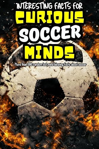 Interesting Facts For Curious Soccer Minds: More than 300 Facts for Smart Kids 8-12 - Including your Favourite Stars and Stories (Interesting Sports Facts)