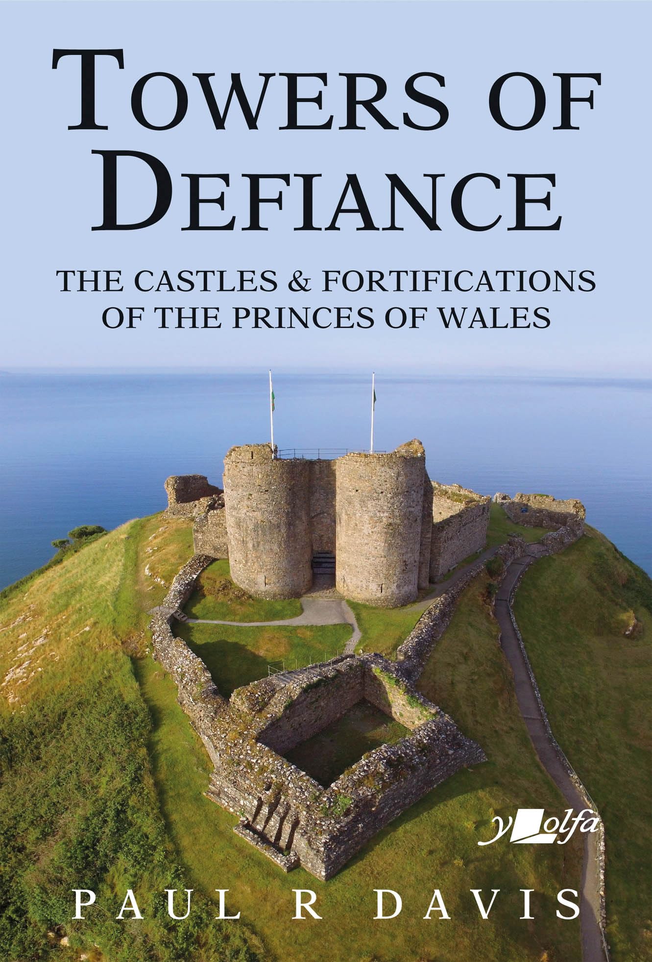 Towers of Defiance - Castles and Fortifications of the Welsh Princes: The Castles & Fortifications of the Princes of Wales