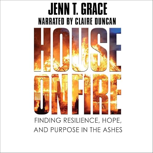 House on Fire: Finding Resilience, Hope, and Purpose in the Ashes