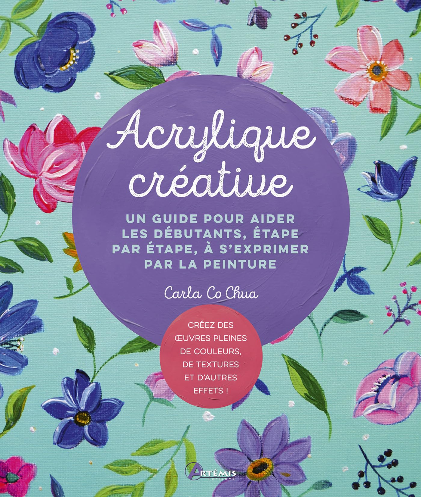 Acrylique créative: Un guide pour aider les débutants, étape par étape, à s'exprimer par la peinture
