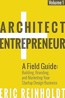 Architect and Entrepreneur: A Field Guide to Building, Branding, and Marketing Your Startup Design Business