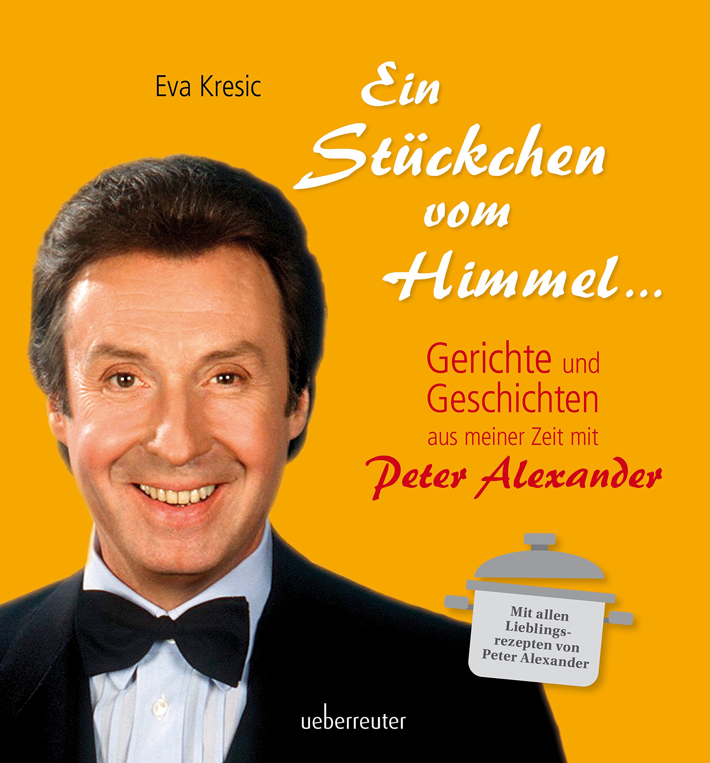 Ein Stückchen vom Himmel: Geschichten und Gerichte aus meiner Zeit mit Peter Alexander