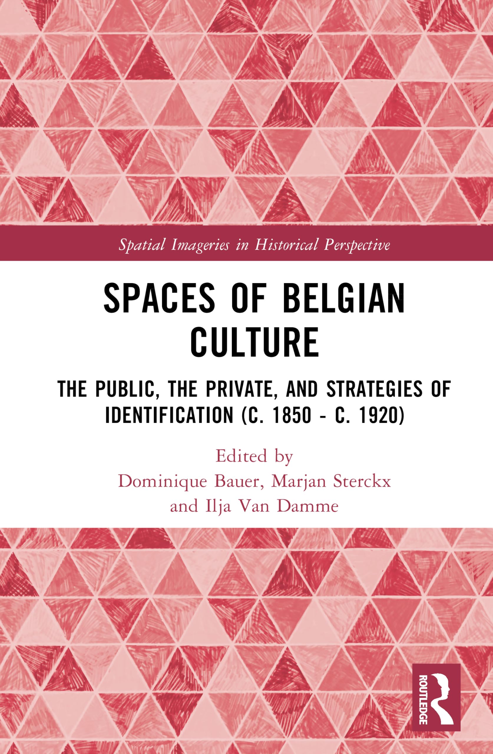 Spaces of Belgian Culture: The Public, the Private, and Strategies of Identification (c. 1850 - c. 1920) (Spatial Imageries in Historical Perspective)