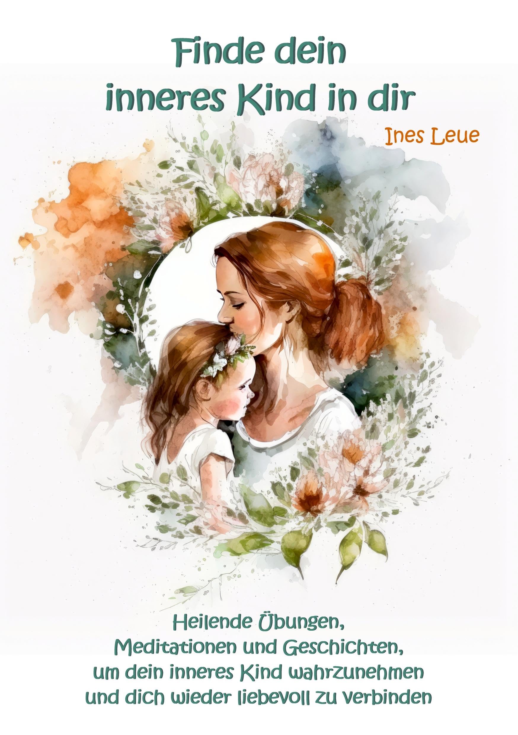 Finde dein inneres Kind in dir: Heilende Übungen, Meditationen und Geschichten, um dein inneres Kind wahrzunehmen und dich wieder liebevoll zu verbinden