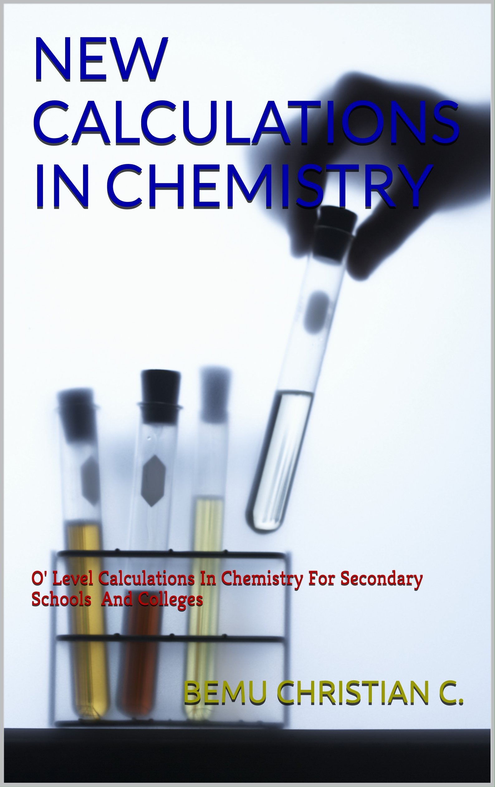 NEW CALCULATIONS IN CHEMISTRY: O' Level Calculations In Chemistry For Secondary Schools And Colleges