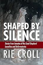 Shaped by Silence: Stories from Inmates of the Good Shepherd Laundries and Reformatories