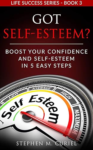 Got Self-Esteem Boost Your Confidence And Self-Esteem In 5 Easy Steps (Life Success Series Book 3)