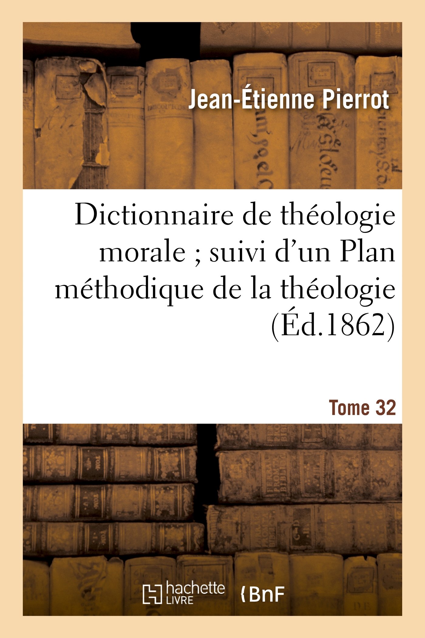Dictionnaire de théologie morale. Tome 32: ; suivi d'un Plan méthodique de la théologie laissé inédit par Bergier... (Religion)