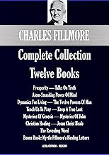Charles Fillmore Complete Collection: Twelve Books (Alpha Centauri Religion Book 7701)