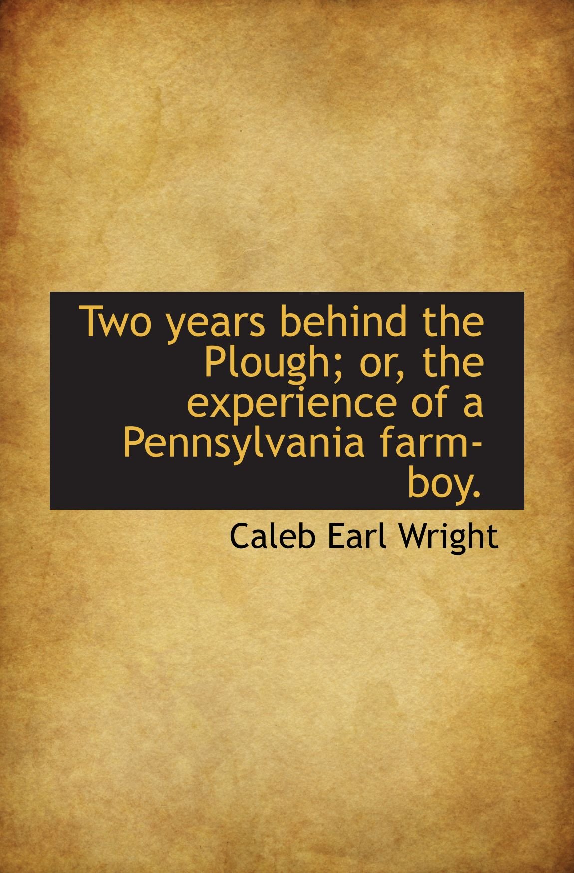 Two years behind the Plough; or, the experience of a Pennsylvania farm-boy.