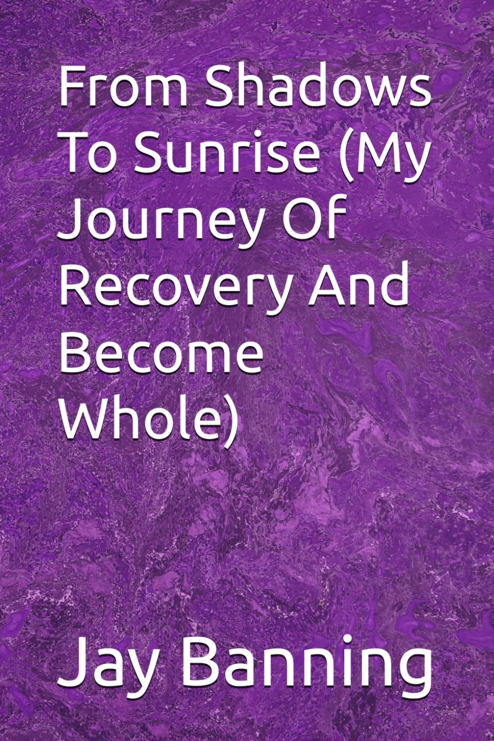 From Shadows To Sunrise (My Journey Of Recovery And Become Whole)