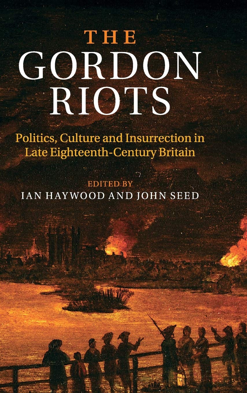 The Gordon Riots: Politics, Culture and Insurrection in Late Eighteenth-Century Britain