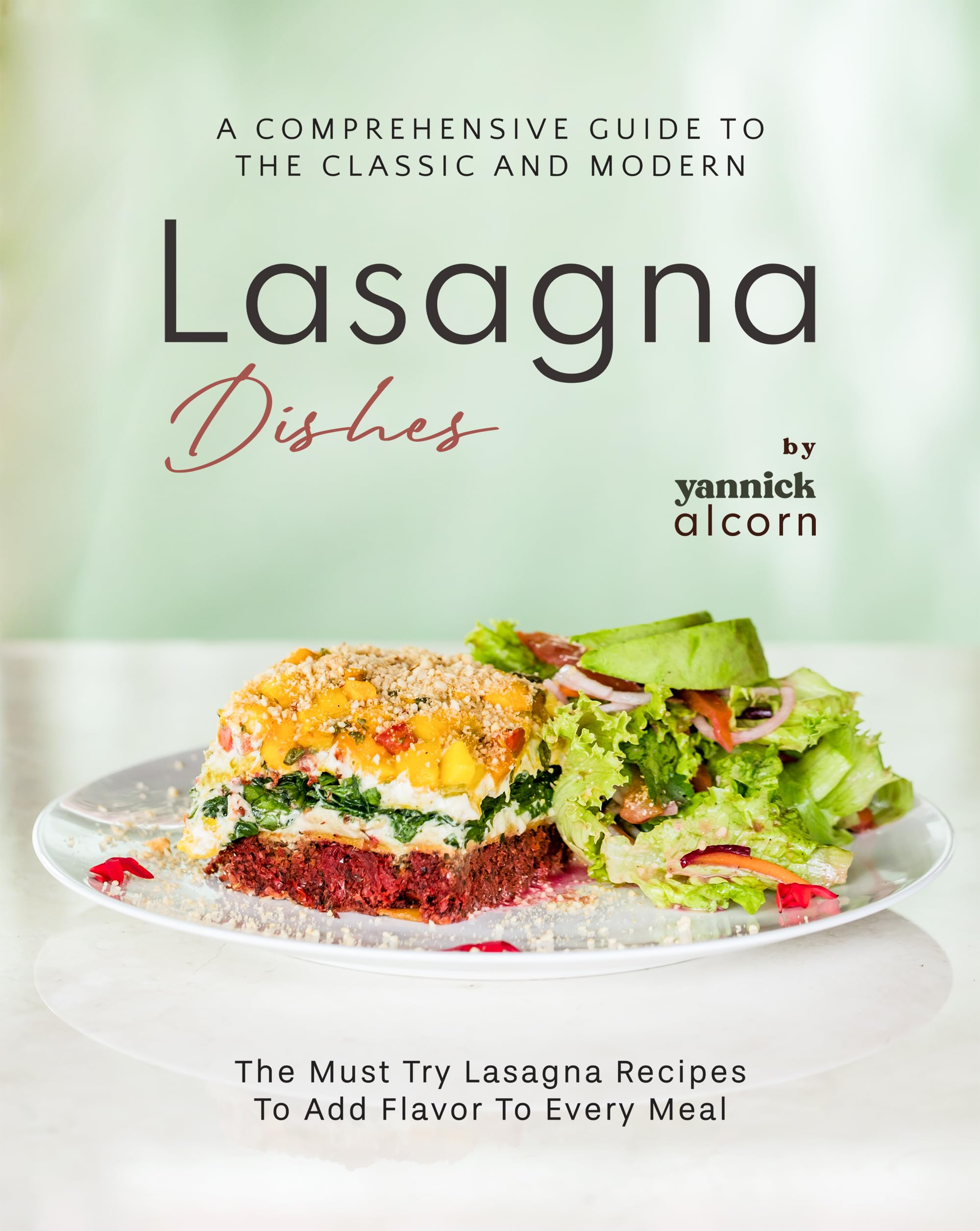 A Comprehensive Guide to the Classic and Modern Lasagna Dishes: The Must Try Lasagna Recipes to Add Flavor to Every Meal