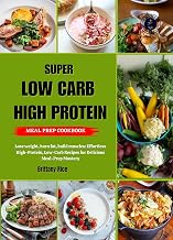 SUPER LOW CARB HIGH PROTEIN MEAL PREP COOKBOOK: Lose weight, burn fat, build muscles: Effortless High-Protein, Low-Carb Recipes for Delicious Meal-Prep Mastery (SCULPT & SIZZLE)