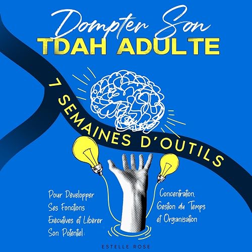 Son TDAH Adulte: 7 Semaines d’Outils Pour Développer Ses Dompter