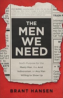 The Men We Need: God’s Purpose for the Manly Man, the Avid Indoorsman, or Any Man Willing to Show Up (Great for Father's Day, Dad's Birthday, or a Christmas Gift for Men)