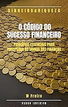 Dinheiro - O Código do Sucesso Financeiro - Princípios essenciais para prosperar no mundo das finanças
