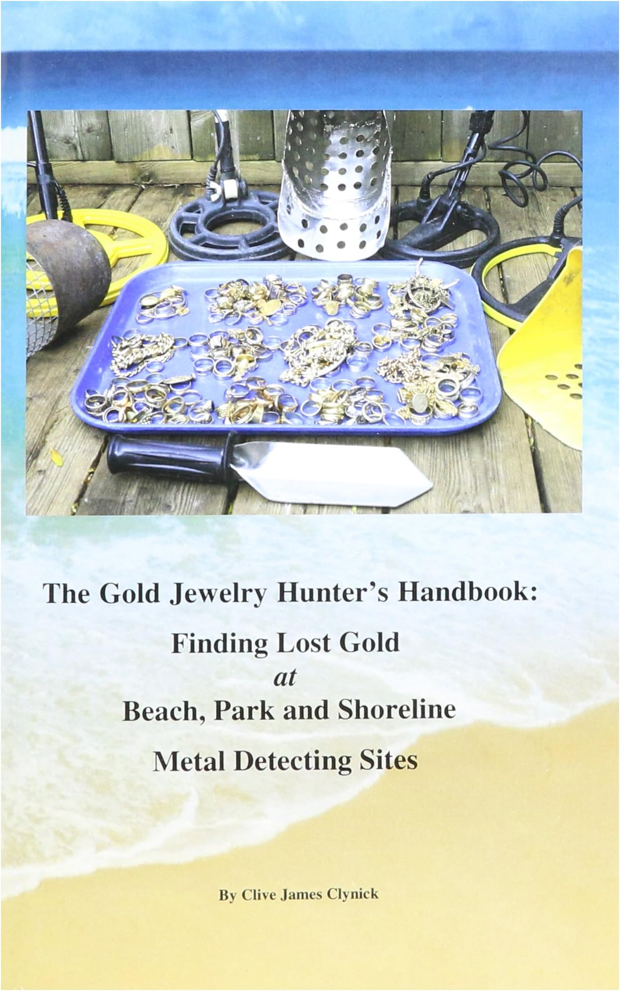 The Gold Jewelry Hunterโs Handbook: Finding Lost Gold at Beach, Park and Shoreline Metal Detecting Sites by Clive Clynick