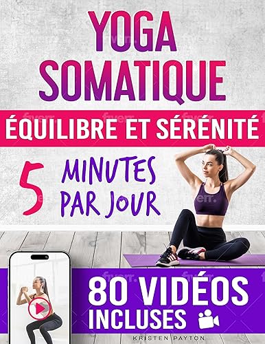 Yoga Somatique: 80 VIDÉOS Étape par Étape Incluses | 5 Minutes par Jour Pour une Harmonie Profonde et une Paix Intérieure - Plan de 30 Jours Pour Libérer ... Traumatismes et l'Anxiété (French Edition)