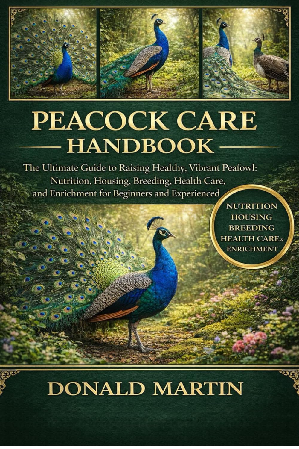 PEACOCK CARE HANDBOOK: The Ultimate Guide to Raising Healthy, Vibrant Peafowl: Nutrition, Housing, Breeding, Health Care, and Enrichment for Beginners and Experienced Keepers.