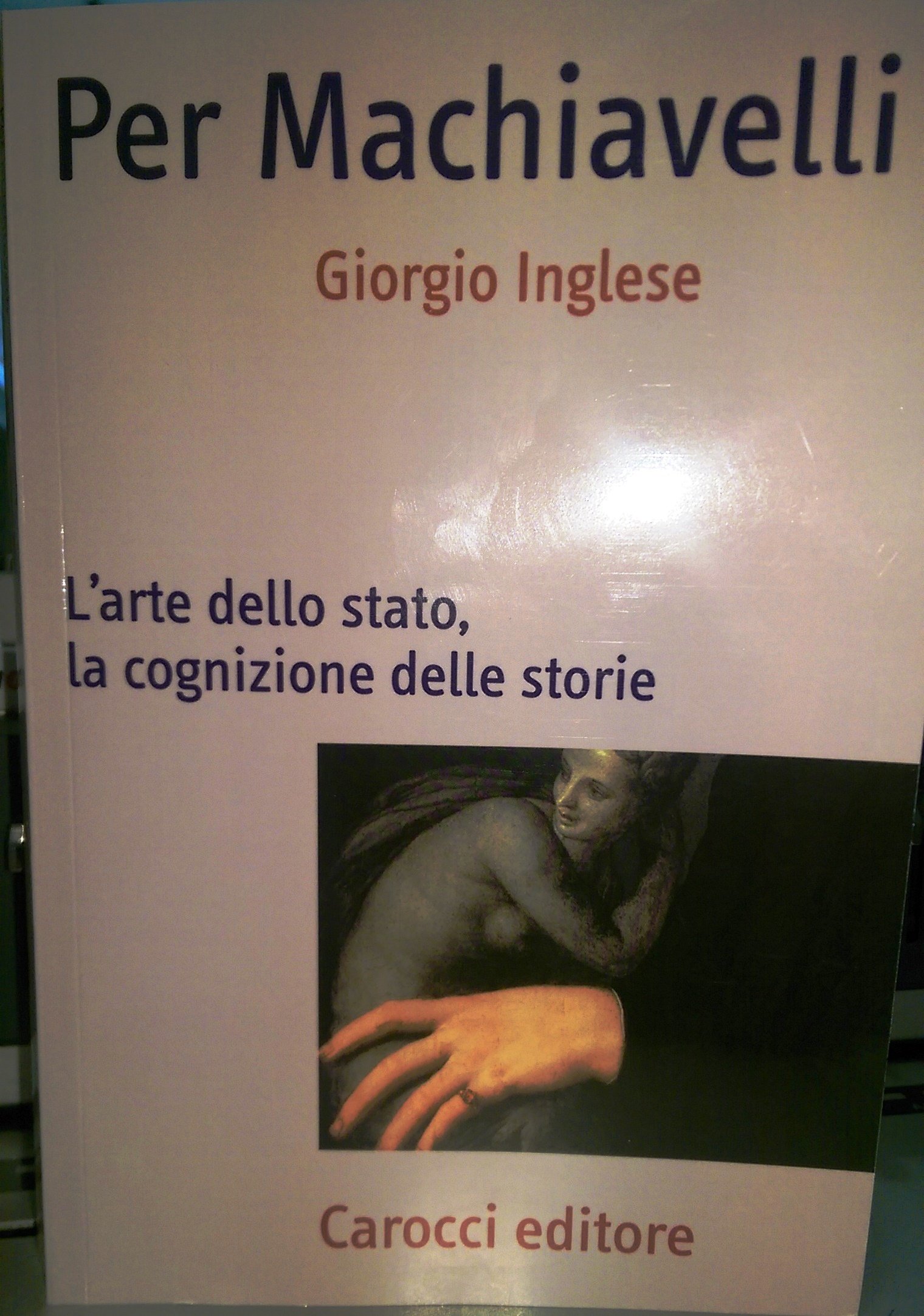 Per Machiavelli. L'arte dello stato, la cognizione delle storie