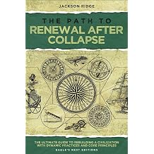 The Path to Renewal After Collapse The Ultimate Guide to Rebuilding a Civilization with Dynamic Practices and Core Principles Independent Living Series