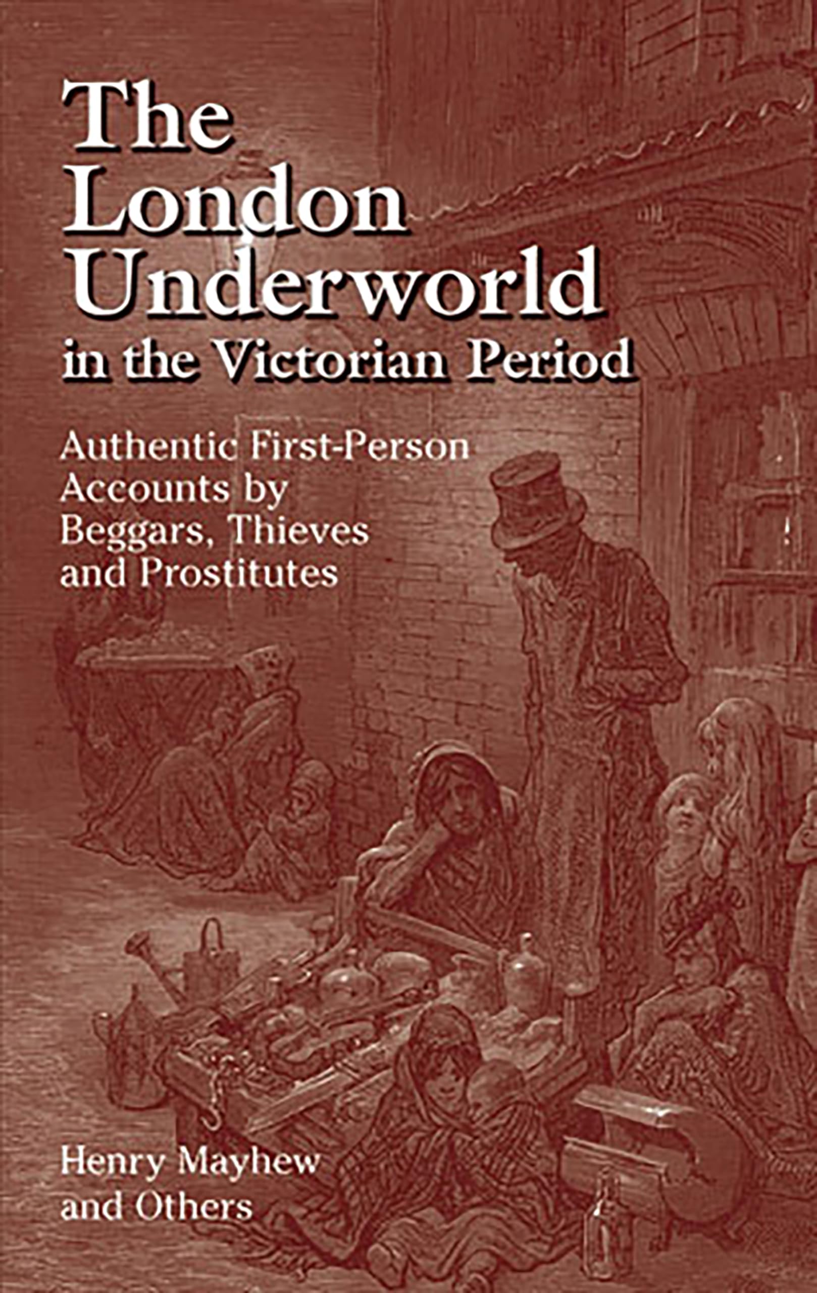 The London Underworld in the Victorian Period: Authentic First-Person Accounts by Beggars, Thieves and Prostitutes
