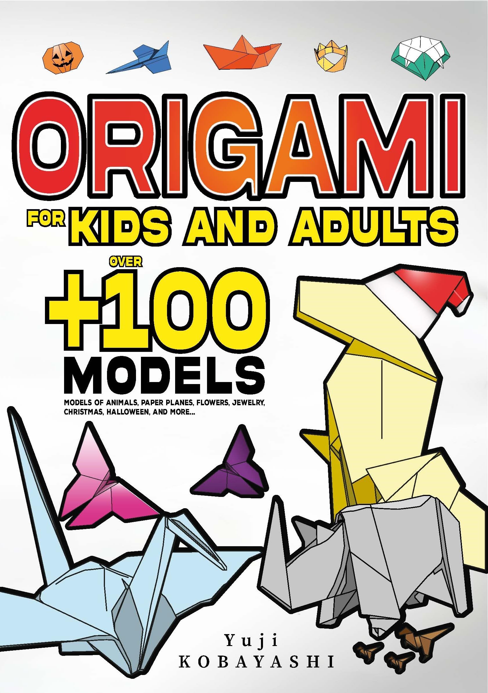 Origami for Kids and Adults: Over 100 Models of Animals, Paper Planes, Flowers, Jewelry, Christmas, Halloween, and More...: Japanese Paper Folding