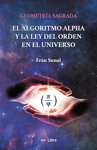 Geometría Sagrada El Algoritmo Alpha y la Ley del Orden en el Universo (Spanish Edition)