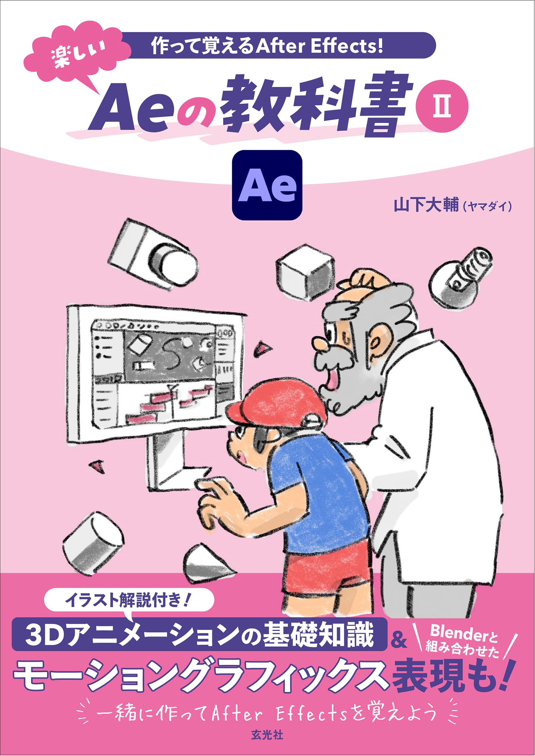 作って覚えるAfter Effects！ 楽しいAeの教科書Ⅱ | 山下大輔 |本