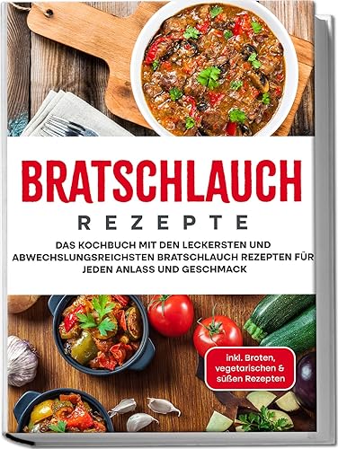 Bratschlauch Rezepte: Das Kochbuch mit den leckersten und abwechslungsreichsten Bratschlauch Rezepten für jeden Anlass und Geschmack | inkl. Broten, vegetarischen &amp; süßen Rezepten