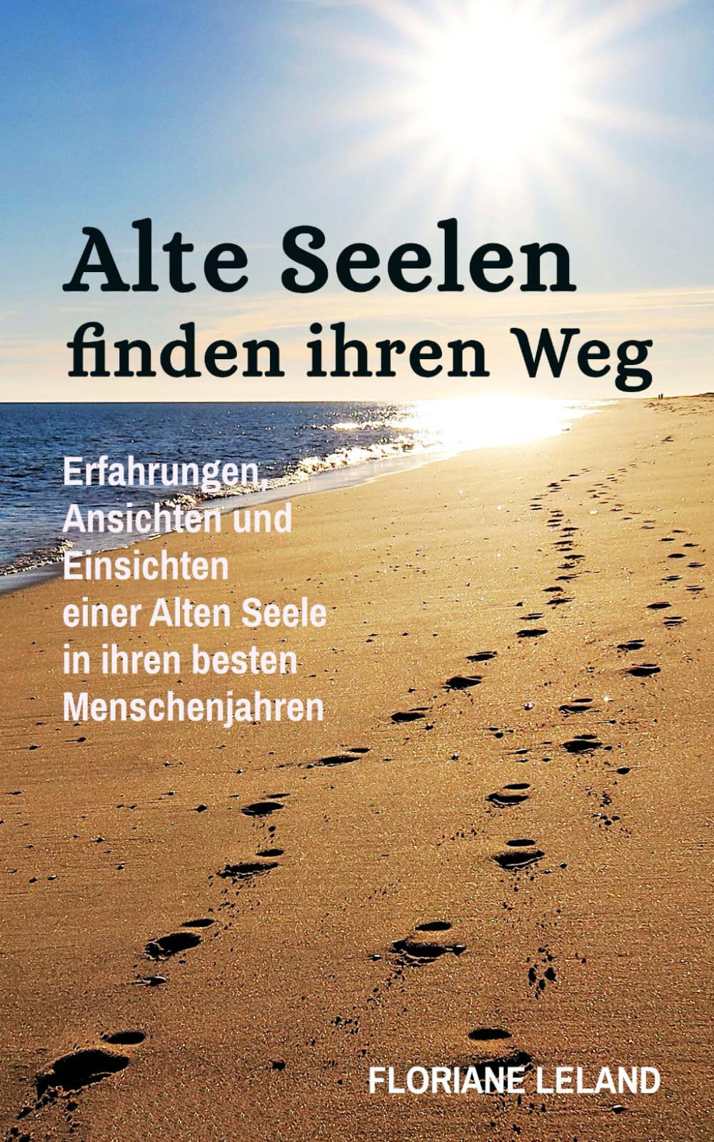 Alte Seelen finden ihren Weg: Erfahrungen, Ansichten und Einsichten einer Alten Seele in ihren besten Menschenjahren
