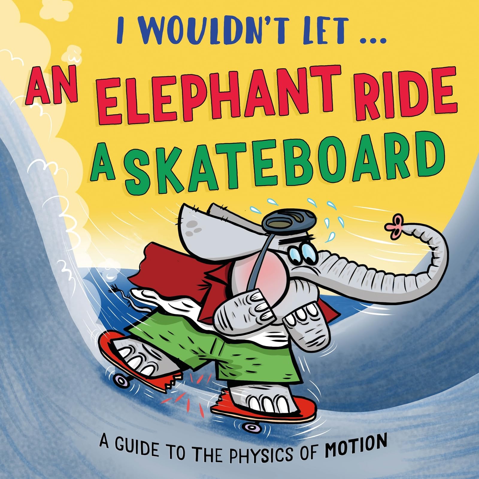 I Wouldn’t Let an Elephant Ride a Skateboard: A guide to the physics of motion