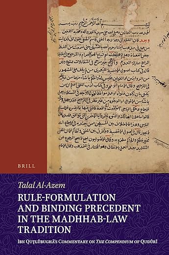 Rule-Formulation and Binding Precedent in the Madhhab-Law Tradition: Ibn Quṭlūbughā’s Commentary on The Compendium of Qudūrī (Islamicate Intellectual History, 2)