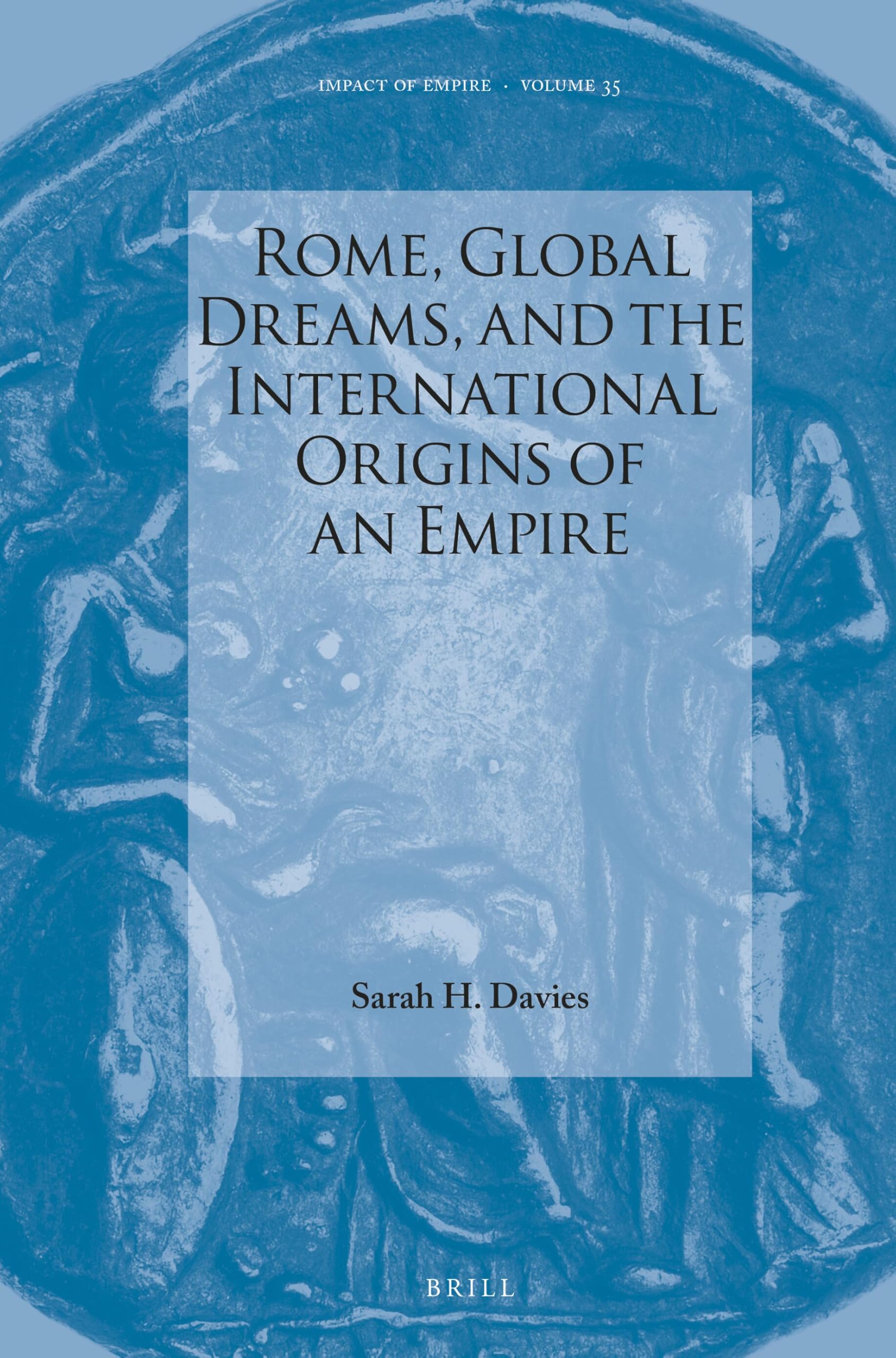 Rome, Global Dreams & the International Origins of an Empire: 35 (Impact of Empire, 35)