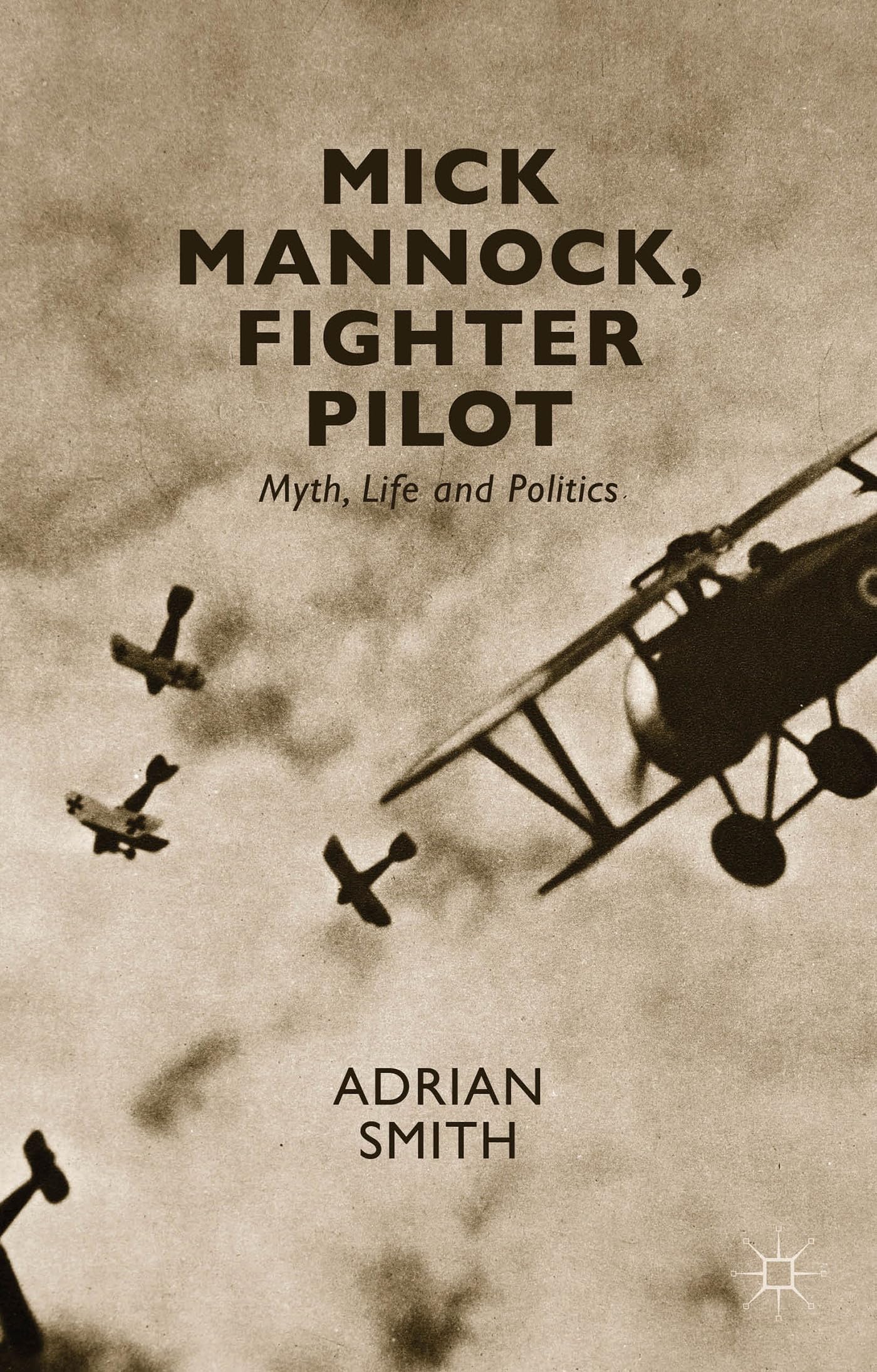 Mick Mannock, Fighter Pilot: Myth, Life and Politics (Studies in Military and Strategic History)