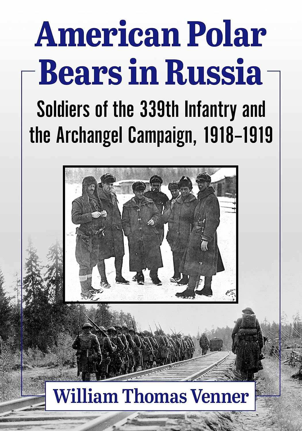 American Polar Bears in Russia: Soldiers of the 339th Infantry and the Archangel Campaign, 1918-1919
