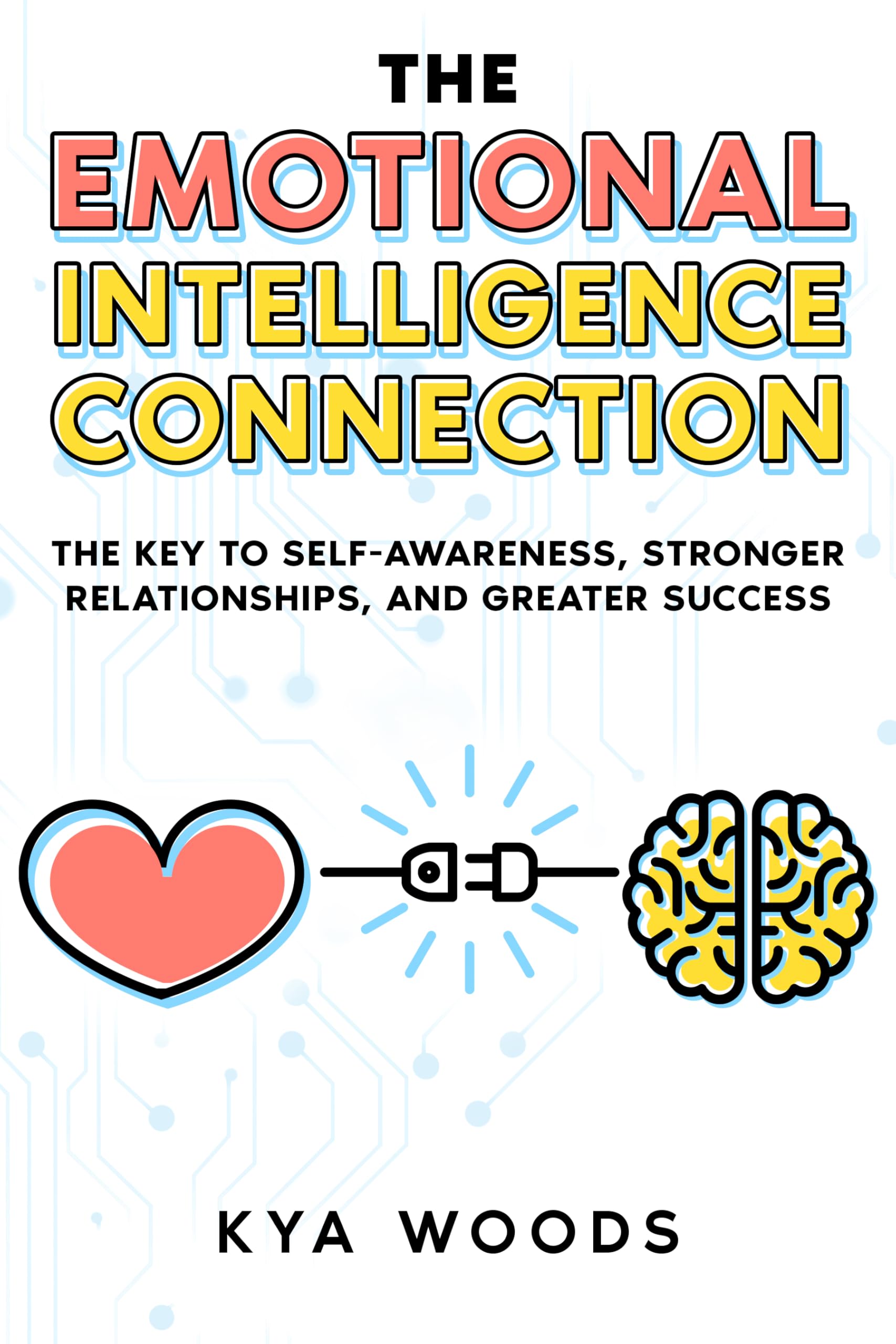 The Emotional Intelligence Connection: The Key to Self-Awareness, Stronger Relationships, and Greater Success