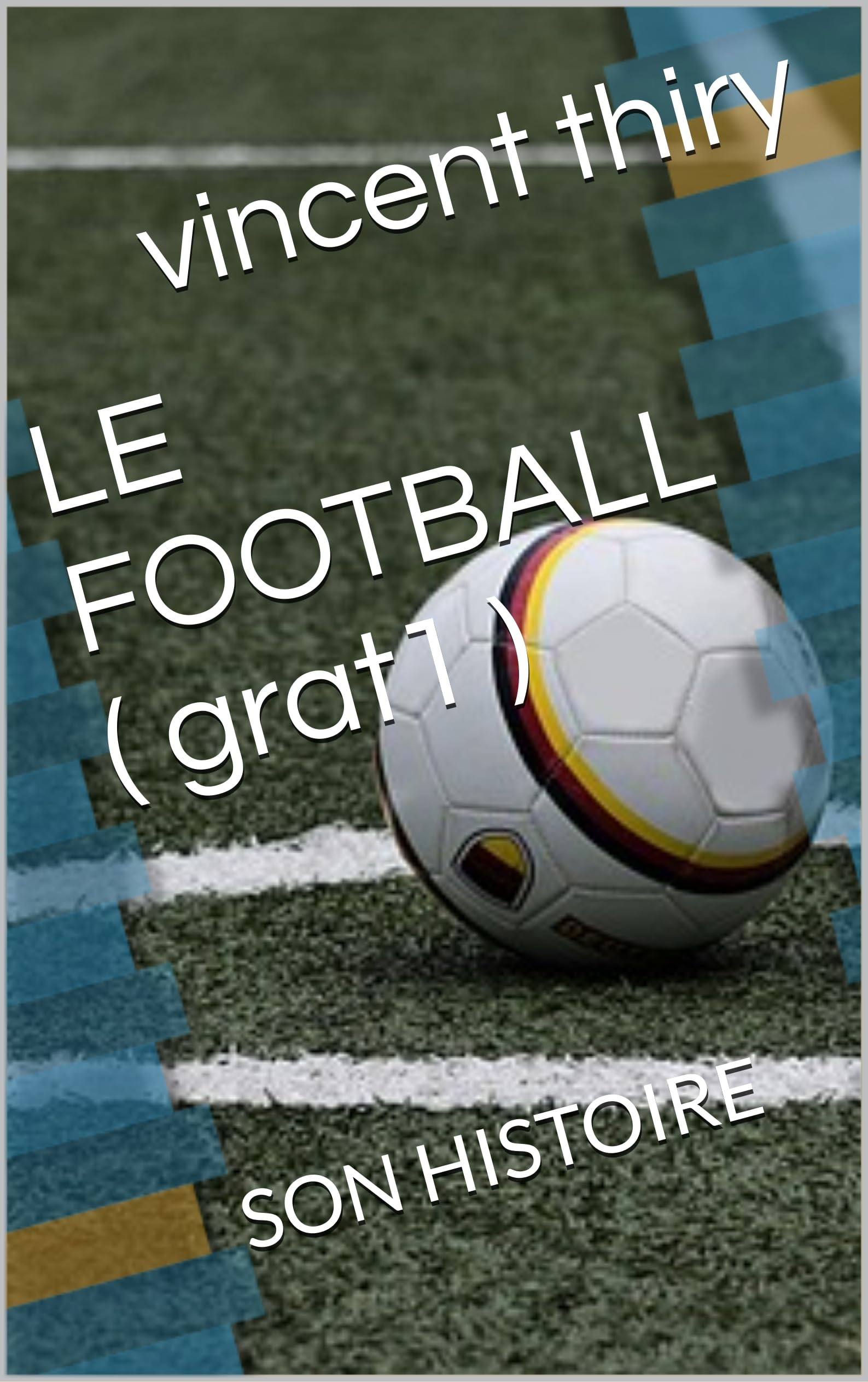 LE FOOTBALL : SON HISTOIRE (French Edition)