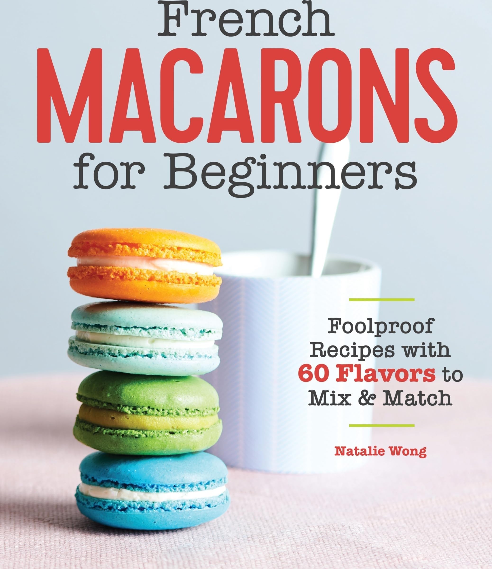 French Macarons for Beginners: Foolproof Recipes with 30 Shells and 30 Fillings