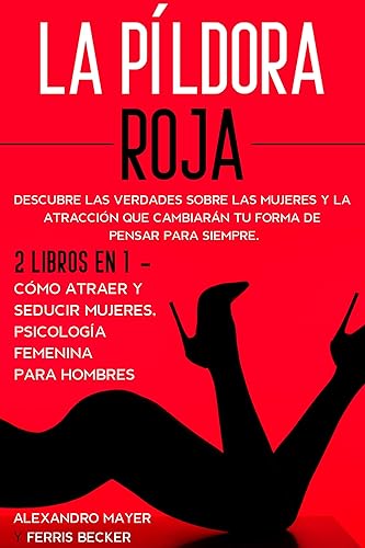 La Píldora Roja: Descubre las Verdades sobre las Mujeres y la Atracción que Cambiarán tu Forma de Pensar para Siempre. 2 Libros en 1 - Cómo Atraer y Seducir ... Femenina para Hombres (Spanish Edition)