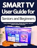 Smart TV User Guide for Seniors and Beginners : Simple home navigation, sound settings, and app fixes in plain language.